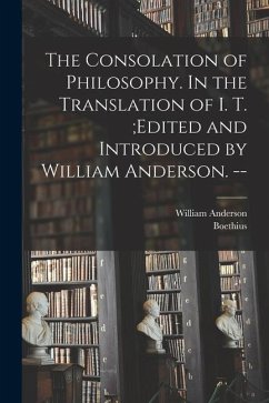 The Consolation of Philosophy. In the Translation of I. T.;edited and Introduced by William Anderson. -- - Anderson, William; Boethius, D.