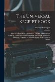 The Universal Receipt Book: Being a Compendious Repository of Practical Information in Cookery, Preserving, Pickling, Distilling, and All the Bran
