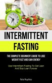 Intermittent Fasting: The Complete Beginner's Guide to Lose Weight Fast and Gain Energy (Use Intermittent Fasting To Get Lean And Stay Lean