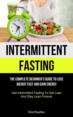 Intermittent Fasting: The Complete Beginner's Guide to Lose Weight Fast and Gain Energy (Use Intermittent Fasting To Get Lean And Stay Lean - Magalhães, Rafael