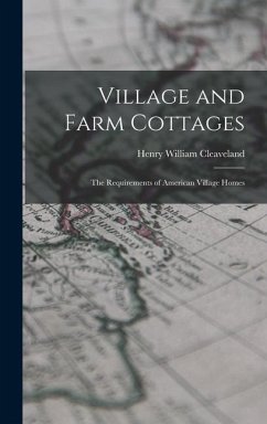 Village and Farm Cottages: The Requirements of American Village Homes - Cleaveland, Henry William