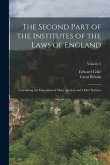 The Second Part of the Institutes of the Laws of England: Containing the Exposition of Many Ancient and Other Statutes; Volume 2