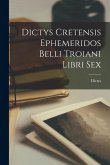 Dictys Cretensis Ephemeridos Belli Troiani Libri Sex