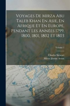 Voyages De Mirza Abu Taleb Khan En Asie, En Afrique Et En Europe, Pendant Les Années 1799, 1800, 1801, 1802 Et 1803; Volume 1 - Stewart, Charles