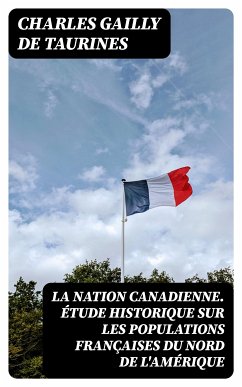 La Nation canadienne. Étude historique sur les populations françaises du nord de l'Amérique (eBook, ePUB) - Taurines, Charles Gailly de