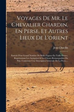 Voyages De Mr. Le Chevalier Chardin, En Perse, Et Autres Lieux De L'orient: Enrichi D'un Grand Nombre De Belles Figures En Taille-douce, Représentant - Chardin, Jean