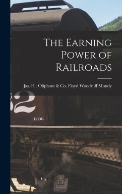 The Earning Power of Railroads - Woodruff Mundy, Jas H. Oliphant &. C.