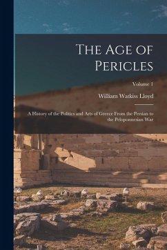 The age of Pericles: A History of the Politics and Arts of Greece From the Persian to the Peloponnesian war; Volume 1 - Lloyd, William Watkiss