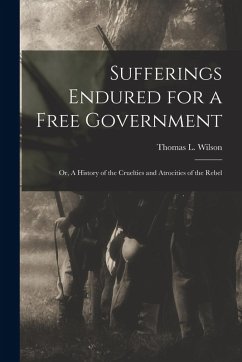 Cover Sufferings Endured for a Free Government: Or, A History of the Cruelties and Atrocities of the Rebel
