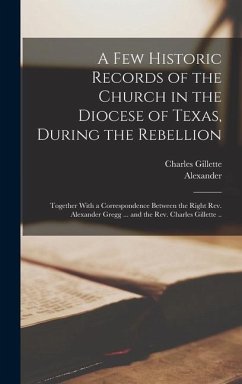 A Few Historic Records of the Church in the Diocese of Texas, During the Rebellion - Gillette, Charles; Gregg, Alexander