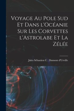 Voyage au pole sud et dans l'Océanie sur les corvettes l'Astrolabe et la zélée - Sébastien C. Dumont d'Urville, Jules