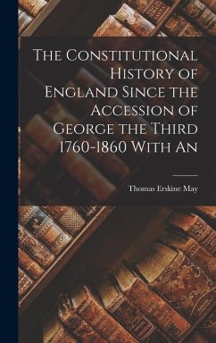 The Constitutional History of England Since the Accession of George the Third 1760-1860 With An - May, Thomas Erskine