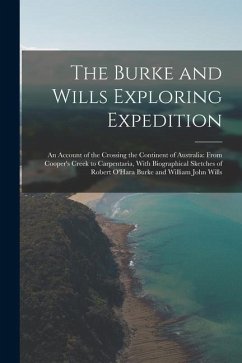 The Burke and Wills Exploring Expedition: An Account of the Crossing the Continent of Australia: From Cooper's Creek to Carpentaria, With Biographical - Anonymous
