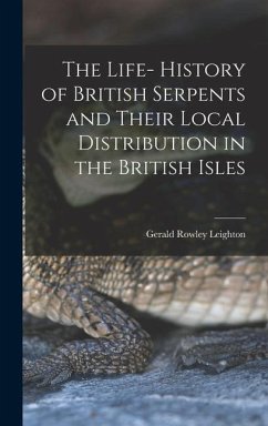 The Life- History of British Serpents and Their Local Distribution in the British Isles - Leighton, Gerald Rowley