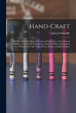 Hand-craft: The Most Reliable Basis of Technical Education in Schools and Classes. A Text Book Embodying a System of Pure Mechanic - Sutcliffe, John D.