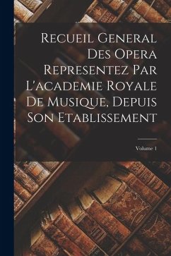 Cover Recueil General Des Opera Representez Par L'academie Royale De Musique, Depuis Son Etablissement; Volume 1