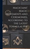 Magicians' Magic Movements and Ceremonies, According to the Latest Formulas 1916 Magicians' Magic Movements and Ceremonies, According to the Latest Formulas 1916
