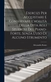 Esercizi Per Acquistare E Conservare L'agilità Della Dita Agli Studiosi Del Piano-Forte, Senza L'uso Di Alcuno Strumento