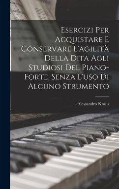 Cover Esercizi Per Acquistare E Conservare L'agilità Della Dita Agli Studiosi Del Piano-Forte, Senza L'uso Di Alcuno Strumento