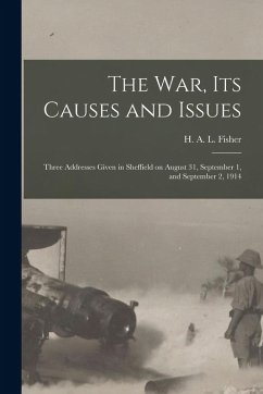 The War, Its Causes and Issues: Three Addresses Given in Sheffield on August 31, September 1, and September 2, 1914