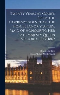 Twenty Years at Court, From the Correspondence of the Hon. Eleanor Stanley, Maid of Honour to Her Late Majesty Queen Victoria, 1842-1862 - Erskine, Beatrice; Long, Eleanor Julian Stanley