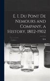 E. I. Du Pont de Nemours and Company, a History, 1802-1902