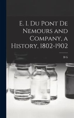 E. I. Du Pont de Nemours and Company, a History, 1802-1902 - Du Pont, B. G. B.