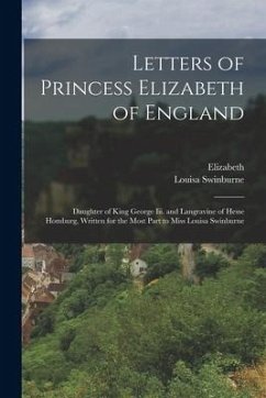 Letters of Princess Elizabeth of England: Daughter of King George Iii. and Langravine of Hesse Homburg, Written for the Most Part to Miss Louisa Swinb - Elizabeth; Swinburne, Louisa