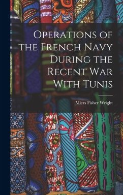 Operations of the French Navy During the Recent War With Tunis - Fisher, Wright Miers