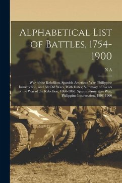 Alphabetical List of Battles, 1754-1900: War of the Rebellion, Spanish-American War, Philippine Insurrection, and all old Wars, With Dates; Summary of - Strait, N. A. D.