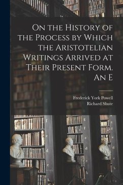 On the History of the Process by Which the Aristotelian Writings Arrived at Their Present Form. An E - Powell, Frederick York; Shute, Richard