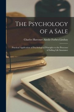 The Psychology of a Sale; Practical Application of Psychological Principles to the Processes of Selling Life Insurance - Forbes-Lindsay, Charles Harcourt Ains