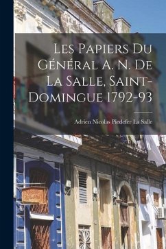 Les Papiers Du Général A. N. De La Salle, Saint-Domingue 1792-93 - La Salle, Adrien Nicolas Piedefer