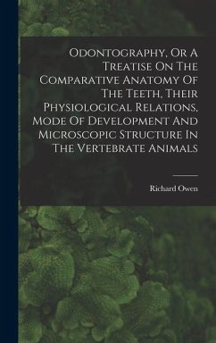 Odontography, Or A Treatise On The Comparative Anatomy Of The Teeth, Their Physiological Relations, Mode Of Development And Microscopic Structure In T - Owen, Richard