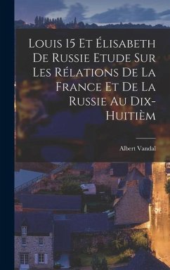 Louis 15 et Élisabeth de Russie Etude sur les Rélations de la France et de la Russie au Dix-huitièm - Vandal, Albert