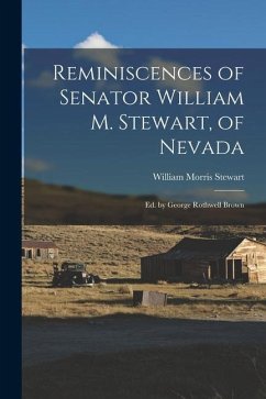 Reminiscences of Senator William M. Stewart, of Nevada: Ed. by George Rothwell Brown - Stewart, William Morris