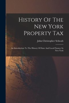 History Of The New York Property Tax: An Introduction To The History Of State And Local Finance In New York - Schwab, John Christopher