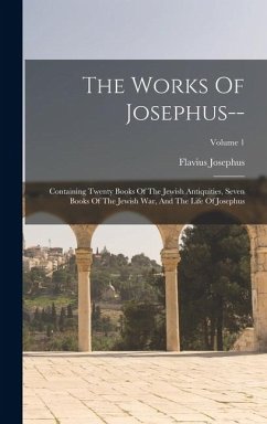 Cover The Works Of Josephus--: Containing Twenty Books Of The Jewish Antiquities, Seven Books Of The Jewish War, And The Life Of Josephus; Volume 1