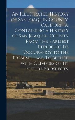 An Illustrated History of San Joaquin County, California. Containing a History of San Joaquin County From the Earliest Period of Its Occupancy to the Present Time, Together With Glimpses of Its Future Prospects; - Anonymous