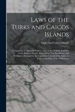 Laws of the Turks and Caicos Islands: Comprising the Imperial Statutes, Acts of the General Assembly of the Bahama Islands, Extended to This Presidenc