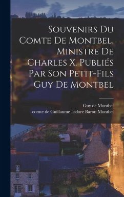 Cover Souvenirs du comte de Montbel, ministre de Charles X. Publiés par son petit-fils Guy de Montbel