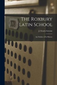 The Roxbury Latin School: An Outline of its History - J. Evarts (Jeremiah Evarts), Greene
