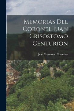 Memorias del Coronel Juan Crisostomo Centurion - Centurion, Juan Crisostomo