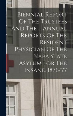 Biennial Report Of The Trustees And The ... Annual Reports Of The Resident Physician Of The Napa State Asylum For The Insane. 1876/77 - Anonymous
