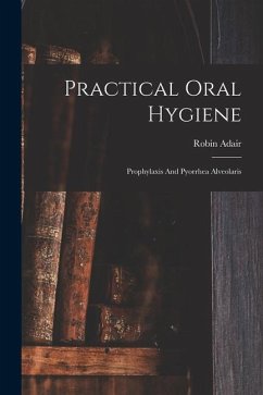 Practical Oral Hygiene: Prophylaxis And Pyorrhea Alveolaris - Adair, Robin