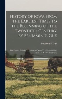 History of Iowa From the Earliest Times to the Beginning of the Twentieth Century by Benjamin T. Gue - Gue, Benjamin F