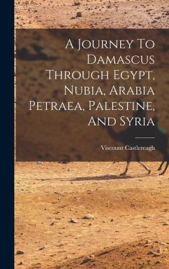 A Journey To Damascus Through Egypt, Nubia, Arabia Petraea, Palestine, And Syria - Castlereagh, Viscount