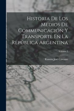 Historia De Los Medios De Communicación Y Transporte En La República Argentina; Volume 2 - Cárcano, Ramón José