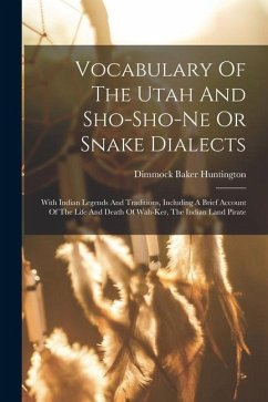 Vocabulary Of The Utah And Sho-sho-ne Or Snake Dialects: With Indian Legends And Traditions, Including A Brief Account Of The Life And Death Of Wah-ke - Huntington, Dimmock Baker