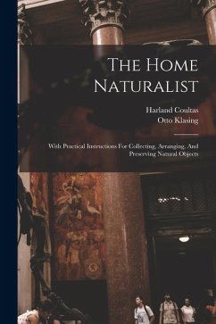 The Home Naturalist: With Practical Instructions For Collecting, Arranging, And Preserving Natural Objects - Coultas, Harland; Klasing, Otto